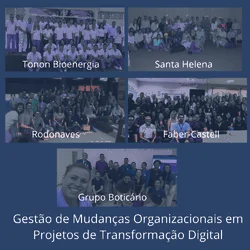 Gestão de Mudanças Organizacionais em projetos de transformação digital: Tonon Bioenergia, Santa Helena, Rodonaves, Faber-Castell e Grupo Boticário